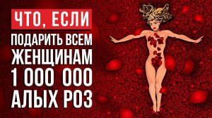 Что, если подарить каждой женщине 1 000 000 алых роз