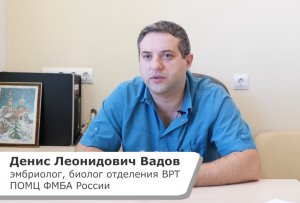 О ЛАБОРАТОРИИ ОТДЕЛЕНИЯ ВРТ ПОМЦ ФМБА РОССИИ (ИНТЕРВЬЮ С ЭМБРИОЛОГОМ Д.Л. ВАДОВЫМ)