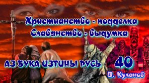 40. Христианство - подделка.  Славянство - выдумка  АЗ БУКА ИЗТИНЫ РУСЬ