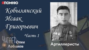Кобылянский Исаак Григорьевич. Часть 1.Проект "Я помню" Артема Драбкина. Артиллеристы.