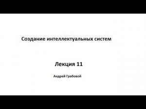 Создание интеллектуальных систем. Лекция 11.