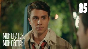 МОИ БРАТЬЯ И СЕСТРЫ 85 СЕРИЯ  РУССКАЯ ОЗВУЧКА