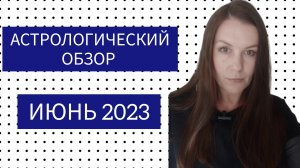 АСТРОЛОГИЧЕСКИЙ ОБЗОР ИЮНЯ 2023: ОСНОВНЫЕ ТЕНДЕНЦИИ И ОБЩИЕ РЕКОМЕНДАЦИИ