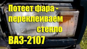 Потеет фара - переклеиваем стекло ВАЗ-2107