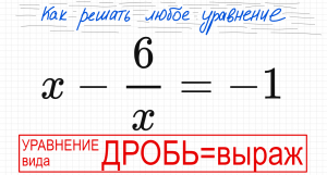 №3 Дробное уравнение x-6/x=-1 Как решать простое уравнение с дробью Все влево, к общему знаменателю