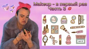 Makeup - в первый раз💋 Часть 3