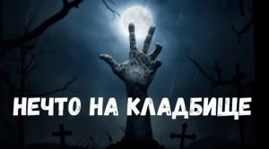 Страшная история. Нечто на кладбище.