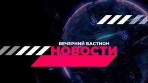 ВЕЧЕРНИЙ БАСТИОН от 20.10.2023г. (ПЯТНИЦА)