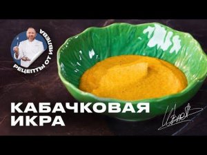 КАБАЧКОВАЯ ИКРА - ФИРМЕННЫЙ РЕЦЕПТ ОТ ШЕФА ИВЛЕВА