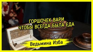 ГОРШОЧЕК ВАРИ. ЧТОБЫ ВСЕГДА БЫЛА ЕДА. ДЛЯ ВСЕХ. ВЕДЬМИНА ИЗБА ▶️ ИНГА ХОСРОЕВА