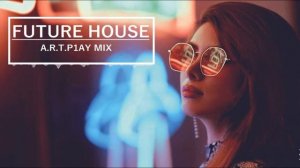 FUTURE HOUSE | ФЬЮЧЕ ХАУС | A.R.T.P1AY MIX