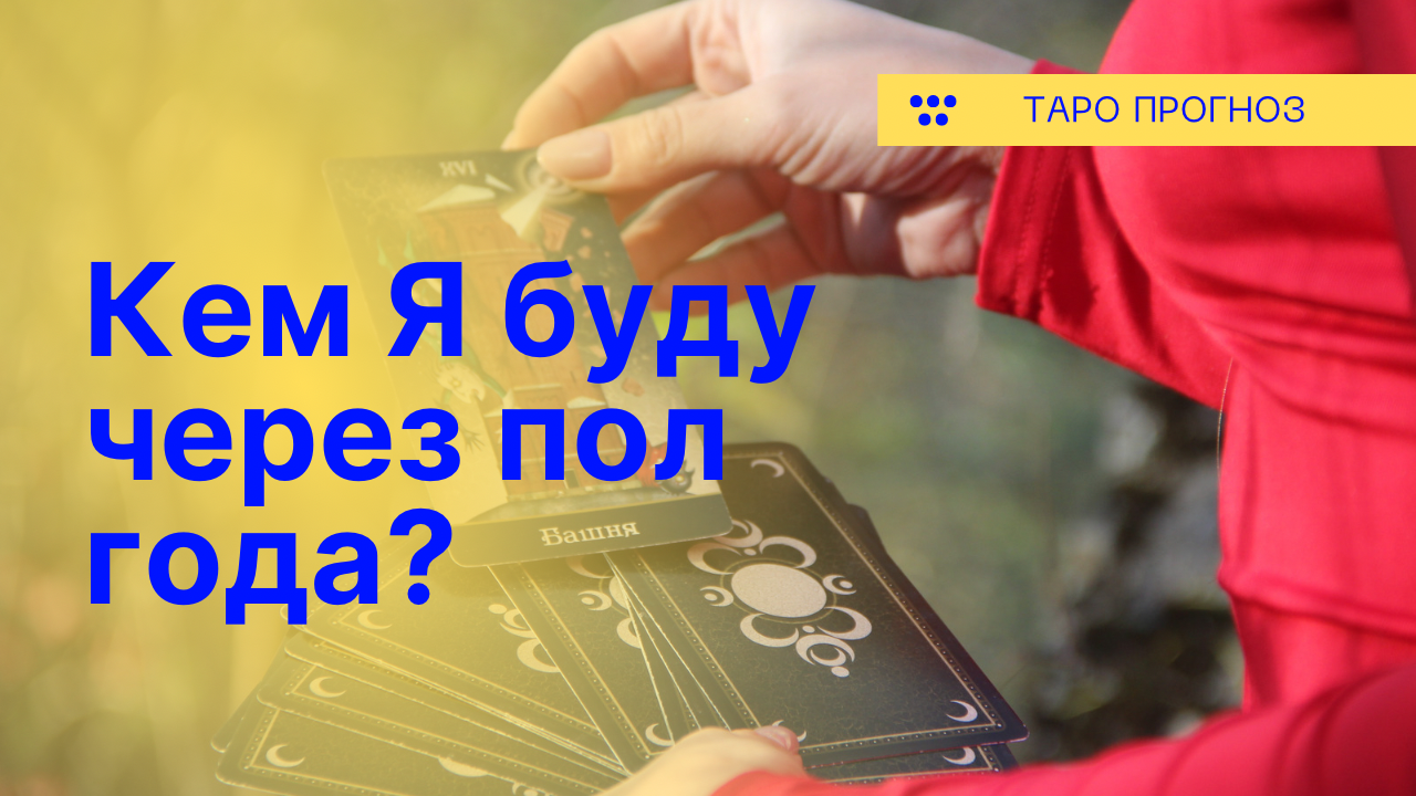 Кем Вы будите через пол года? Таро расклад