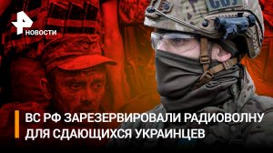 Командир элитной бригады ВСУ призывает сдаваться в плен: ВС РФ зарезервировали частоту для сдающихся