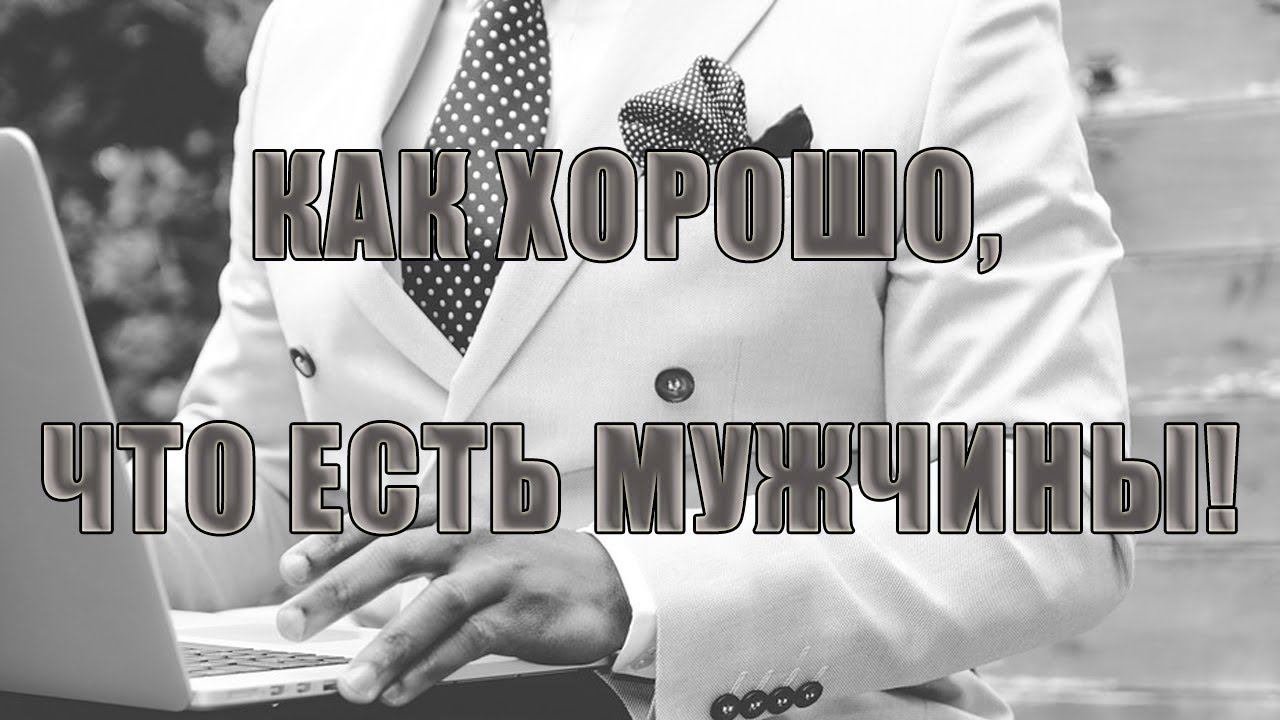 Как хорошо, что есть мужчины!               Автор музыки Вадим Гурьев