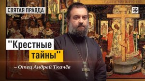 "Крестные тайны": Смыслы праздника Воздвижения Животворящего Креста Господня — отец Андрей Ткачёв