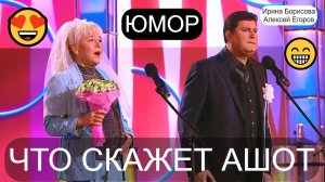 Юмор для всех😁🤣😄 Что скажет Ашот & Юмористы Ирина Борисова и Алексей Егоров 😎😍(OFFICIAL VIDEO)