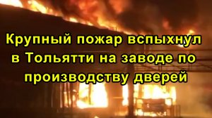 Крупный пожар вспыхнул в Тольятти на заводе по производству дверей, — МЧС