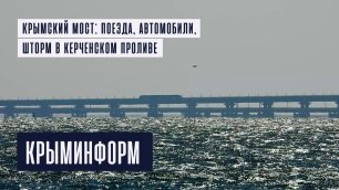 Крымский мост: поезда, автомобили, шторм в Керченском проливе