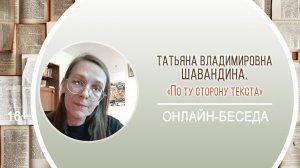 «По ту сторону текста» (онлайн-беседа с Т.В. Шавандиной)
