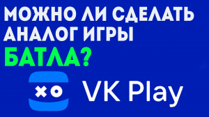 VK PLAY Можно ли сделать аналог игры Батла на вк плей