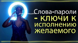 СЛОВА - ПАРОЛИ - ДЛЯ ИЗМЕНЕНИЯ ЖИЗНИ.Самые Действенные Слова пароли для приближения желаемого событ