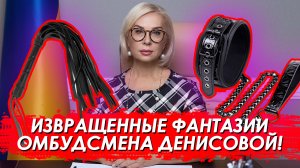 Извращенные фантазии украинского омбудсмена Денисовой