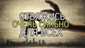 ОТВЯЖИСЬ…ОЧЕНЬ СИЛЬНО...ДЛЯ ВСЕХ…