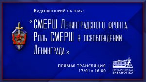 Видеолекторий «СМЕРШ Ленинградского фронта. Роль СМЕРШ в освобождении Ленинграда»