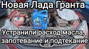 Устранили расход масла, запотевание и подтекание. Новая Лада Гранта мотор-11182 бортовой журнал