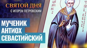 МУЧЕНИК АНТИОХ СЕВАСТИЙСКИЙ / СВЯТОЙ ДНЯ