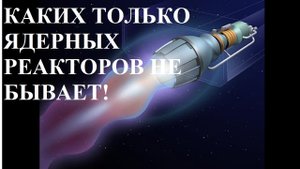 КАКИХ ТОЛЬКО ЯДЕРНЫХ РЕАКТОРОВ НЕ БЫВАЕТ!