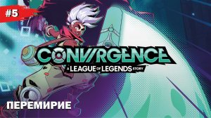 ПЕРЕМИРИЕ  #5 CONVERGENCE: A League of Legends Story