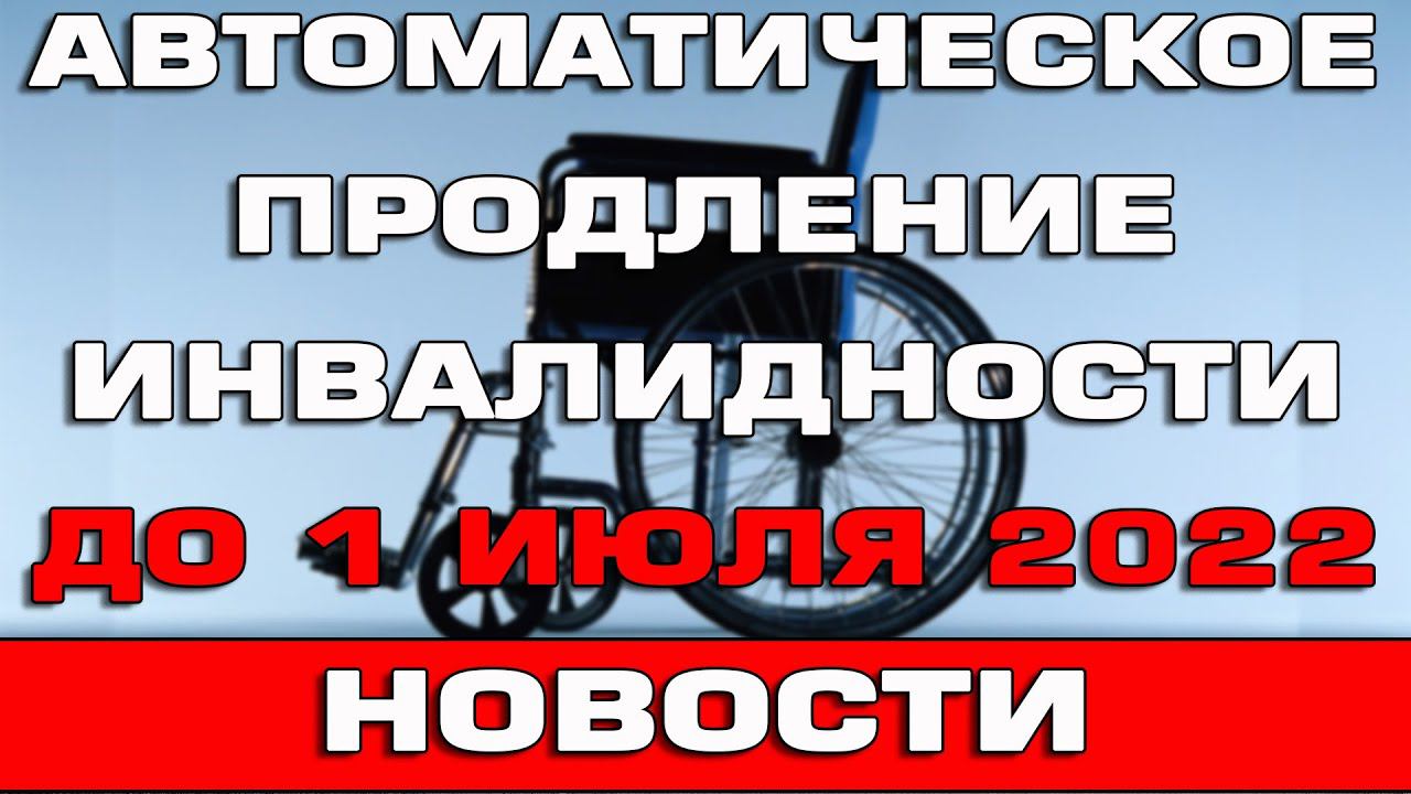 Автоматическое продление инвалидности до 1 июля 2022 года