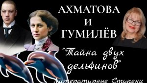 ТАЙНА ДВУХ ДЕЛЬФИНОВ. АННА АХМАТОВА И НИКОЛАЙ ГУМИЛЁВ