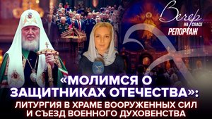 «МОЛИМСЯ О ЗАЩИТНИКАХ ОТЕЧЕСТВА»: ЛИТУРГИЯ В ХРАМЕ ВООРУЖЕННЫХ СИЛ И СЪЕЗД ВОЕННОГО ДУХОВЕНСТВА