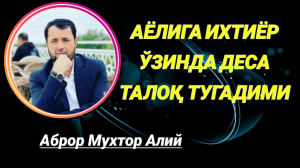 ИХТИЁР ЎЗИНДА ДЕСА ТАЛОҚ ТУШАДИМИ - АБРОР МУХТОР АЛИЙ