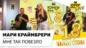Мари Краймбрери - Мне так повезло (LIVE) / Марафон Юмор FM «18 нам уже»