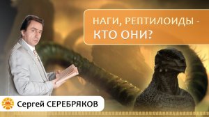 Наги, рептилоиды кто они? Сергей Серебряков