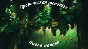 ПРОРОЧЕСКАЯ МОЛИТВА - Новое начало