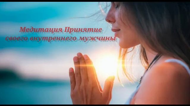 МЕДИТАЦИЯ ПРИНЯТИЯ СВОЕГО ВНУТРЕННЕГО МУЖЧИНЫ