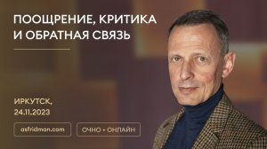 ПООЩРЕНИЕ, КРИТИКА И ОБРАТНАЯ СВЯЗЬ. Александр Фридман в Иркутске, 24.11.2023