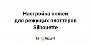 Настройка ножей для режущих плоттеров Silhouette