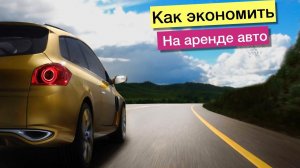 Как недорого арендовать авто | экономия  на аренде авто