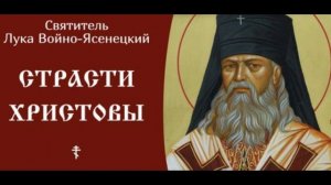 СВЯТИТЕЛЬ ЛУКА ВОЙНО-ЯСЕНЕЦКИЙ / СТРАСТИ ХРИСТОВЫ.СЛОВО НА ПАССИИ