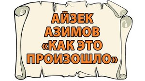 Айзек Азимов "Как это произошло"