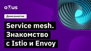 Service mesh. Знакомство с Istio и Envoy // курс «Инфраструктурная платформа на основе Kubernetes»