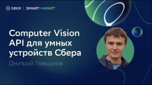 Computer Vision API умных устройств Сбера для разработчиков.  Дмитрий Левшунов, SberDevices