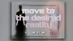 •MOVE TO THE DESIRED REALITY • (Шифтинг саблиминал мастер шифтинга)