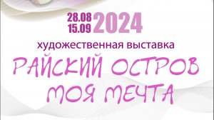 Открытие выставки "Райский остров - моя мечта"  (28.08.-15.09.2024).