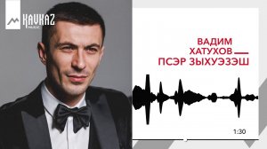 Вадим Хатухов - Псэр зыхуэзэш | KAVKAZ MUSIC